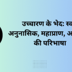 उच्चारण के भेद स्वर, अनुनासिक, महाप्राण, अल्पप्राण की परिभाषा
